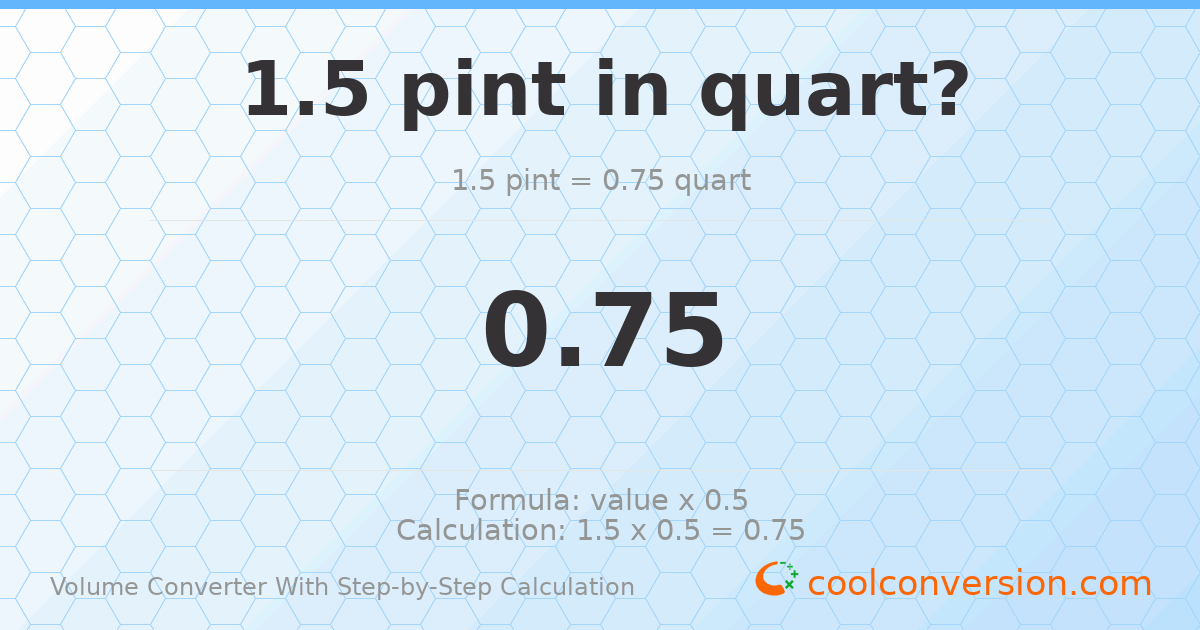 1.5 pints = 0.75 quarts