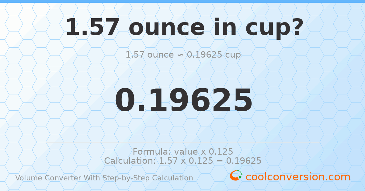 1.57 ounces = 0.19625 cups