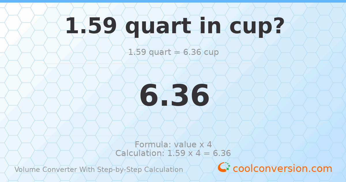 1.59 quarts = 6.36 cups