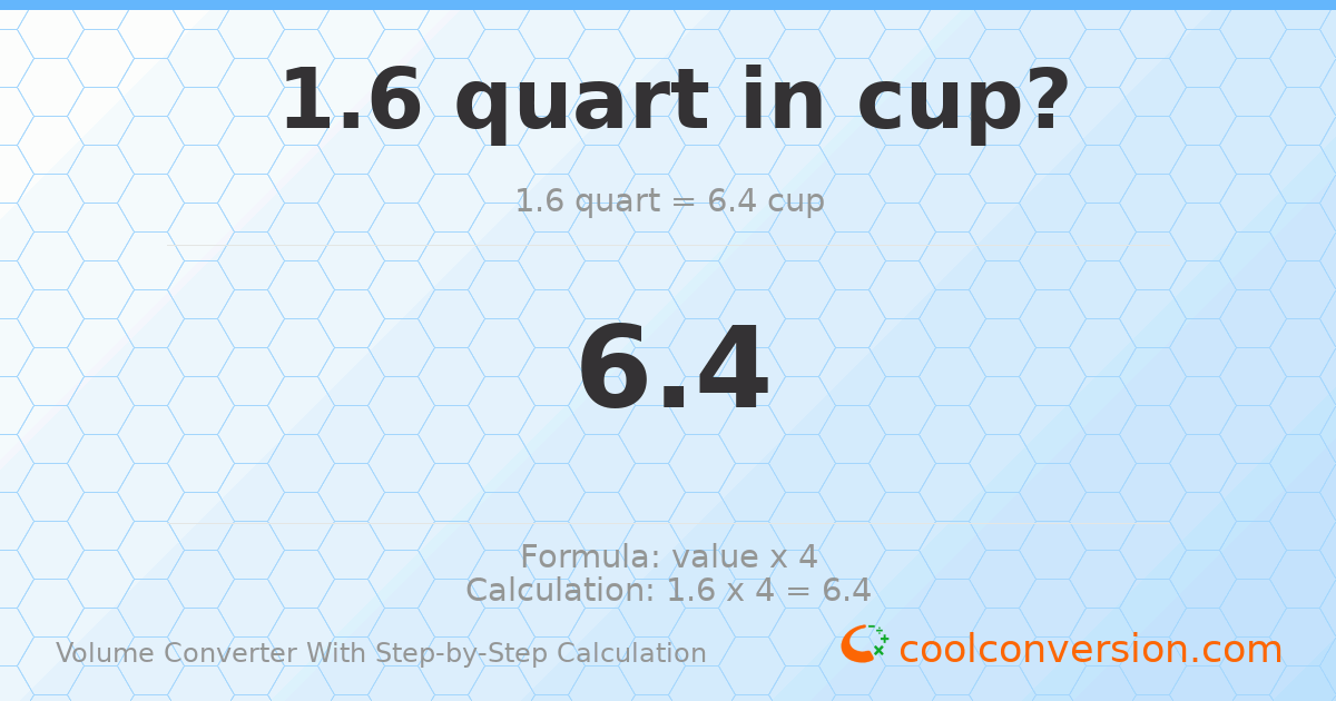 1.6 quarts = 6.4 cups