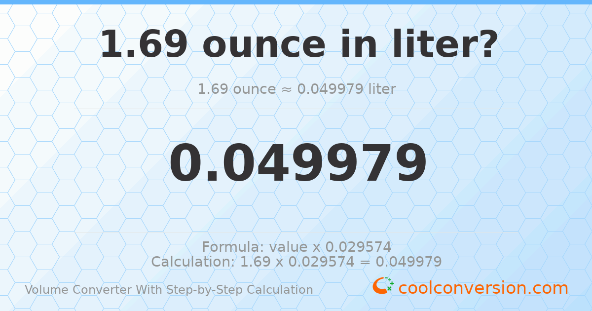 1.69 ounces = 0.0499793 liters