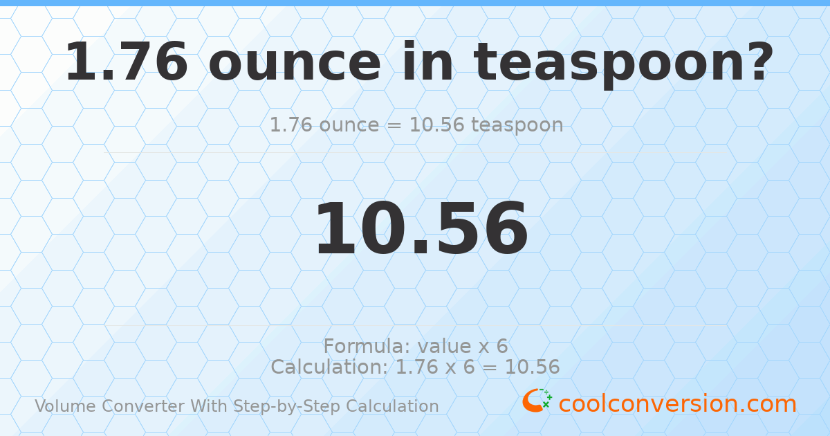 1.76 ounces = 10.56 Teaspoons
