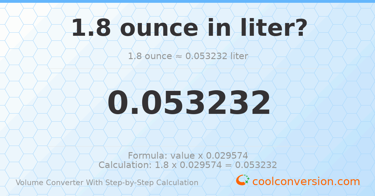 1.8 ounces = 0.0532324 liters