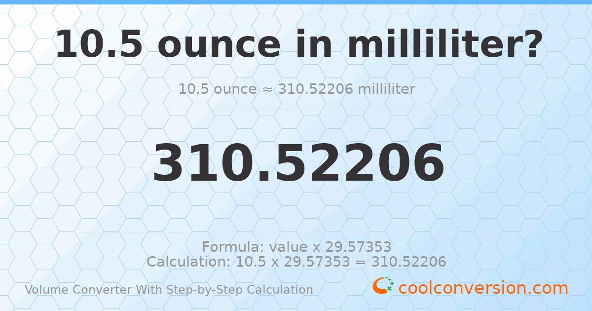 10.5 ounces = 310.522 milliliters