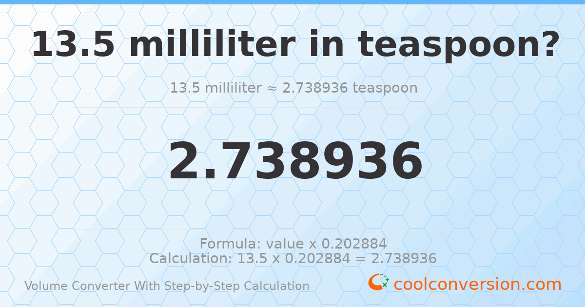 13.5 milliliters = 2.73894 Teaspoons
