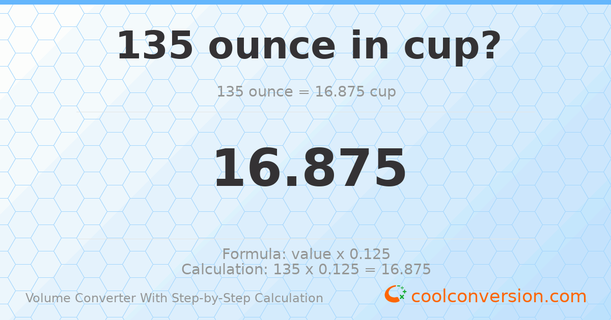 135 ounces = 16.875 cups