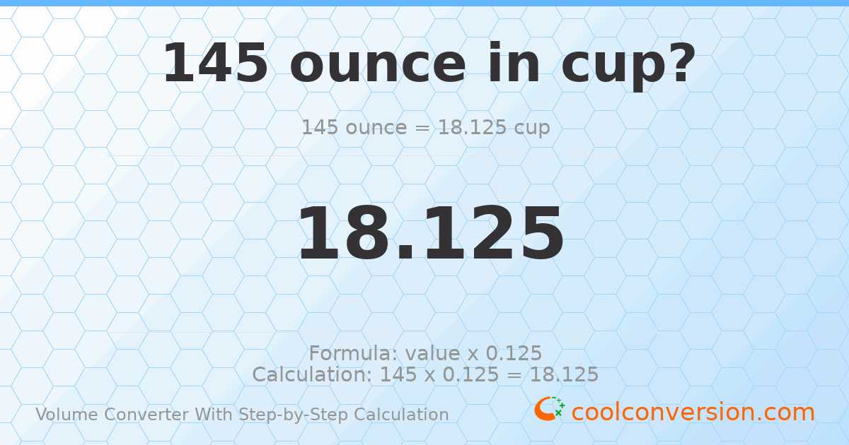 145 ounces = 18.125 cups