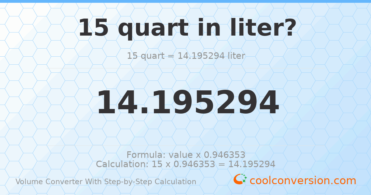 15 quarts = 14.1953 liters