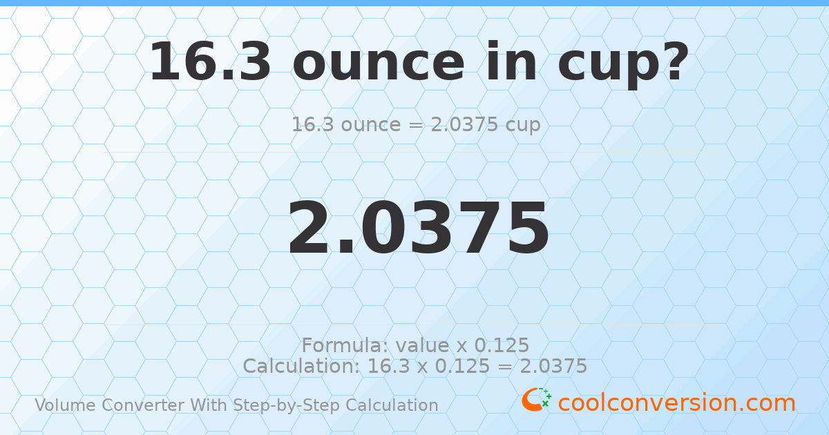 16.3 ounces = 2.0375 cups