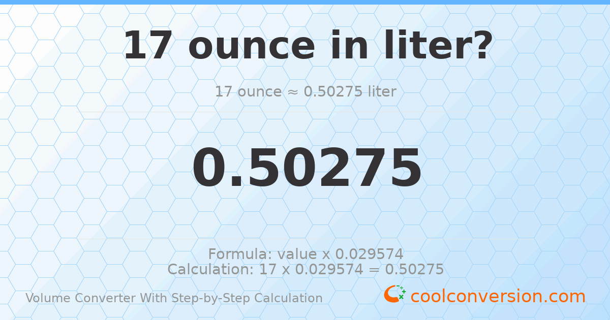 17 ounces = 0.50275 liters