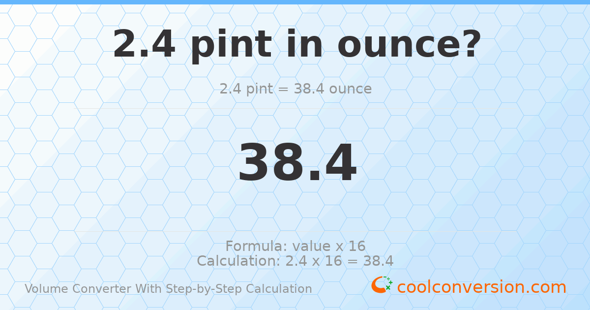 2.4 pints = 38.4 ounces