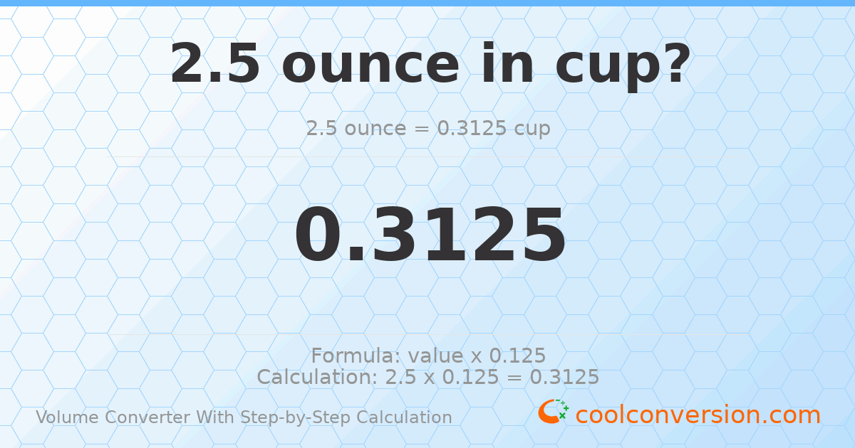 2.5 ounces = 0.3125 cups