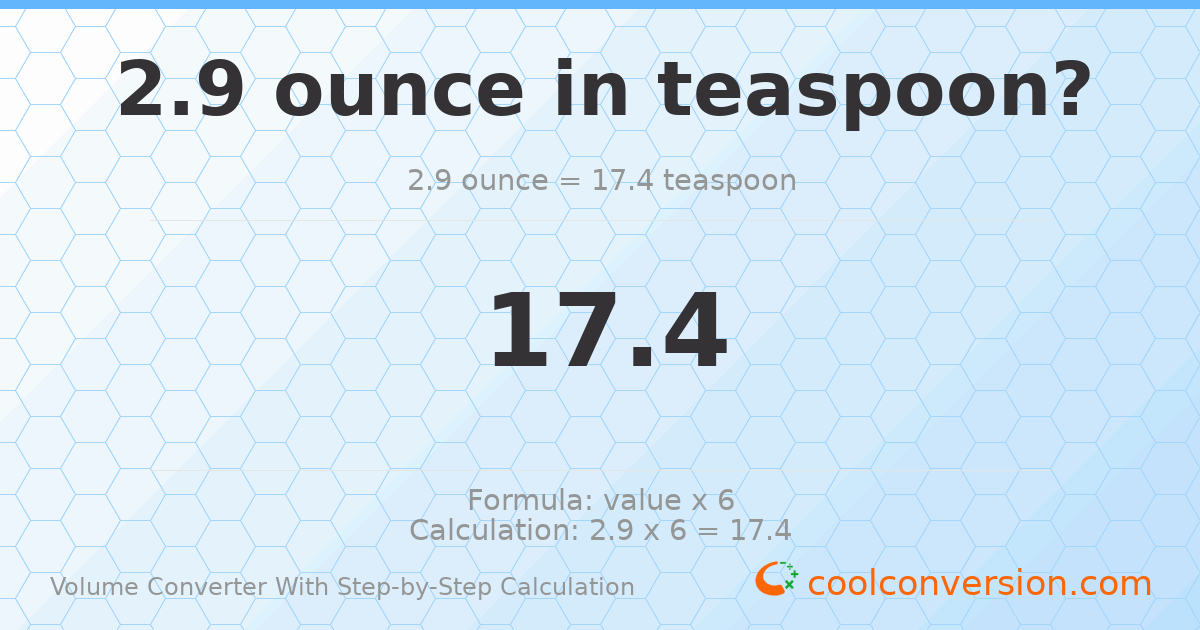 2.9 ounces = 17.4 Teaspoons