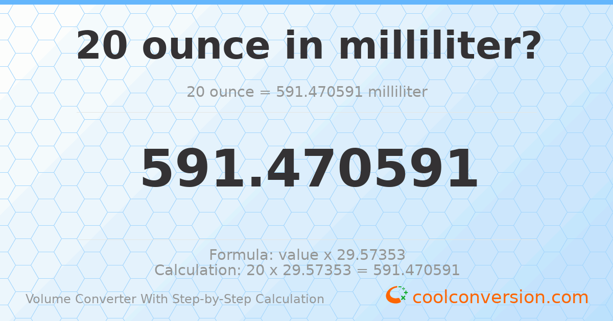 20 ounces = 591.471 milliliters