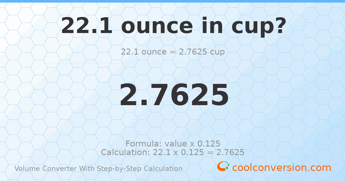 22.1 ounces = 2.7625 cups