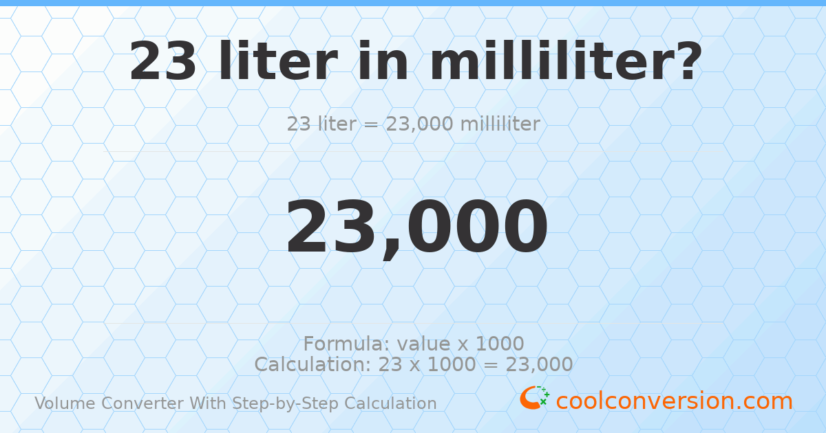 23 liters = 23000 milliliters