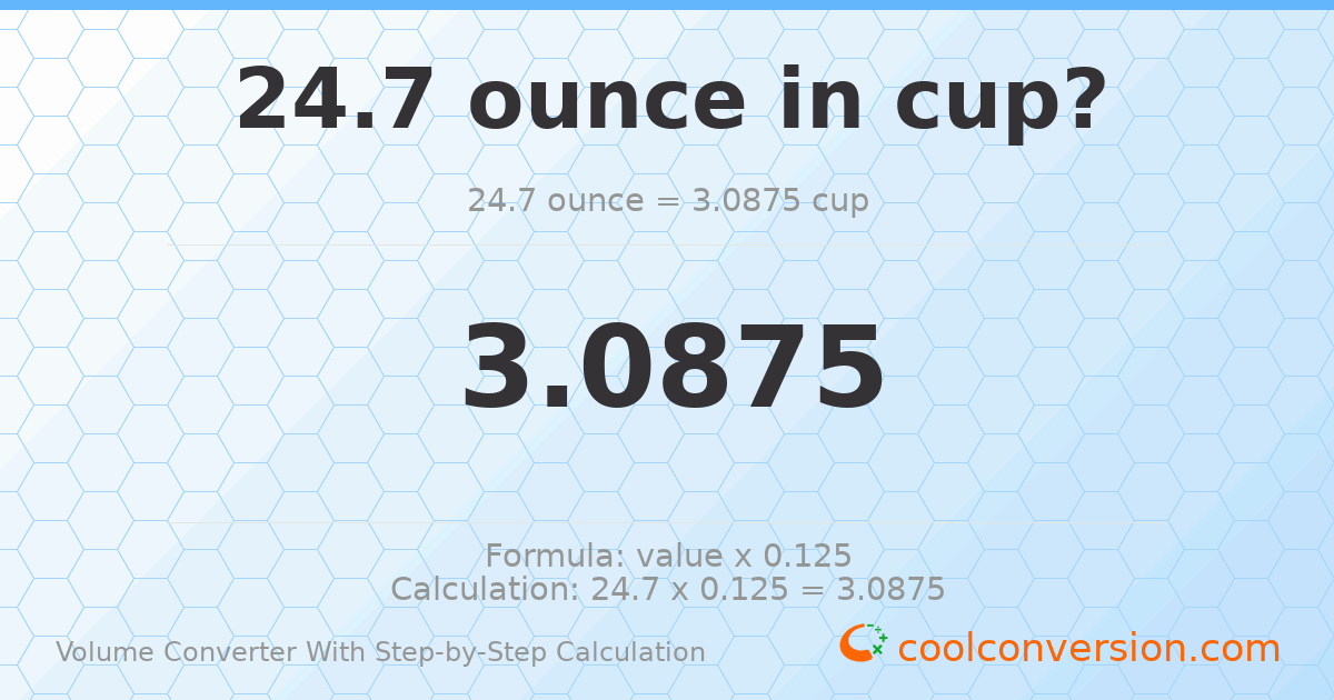 24.7 ounces = 3.0875 cups