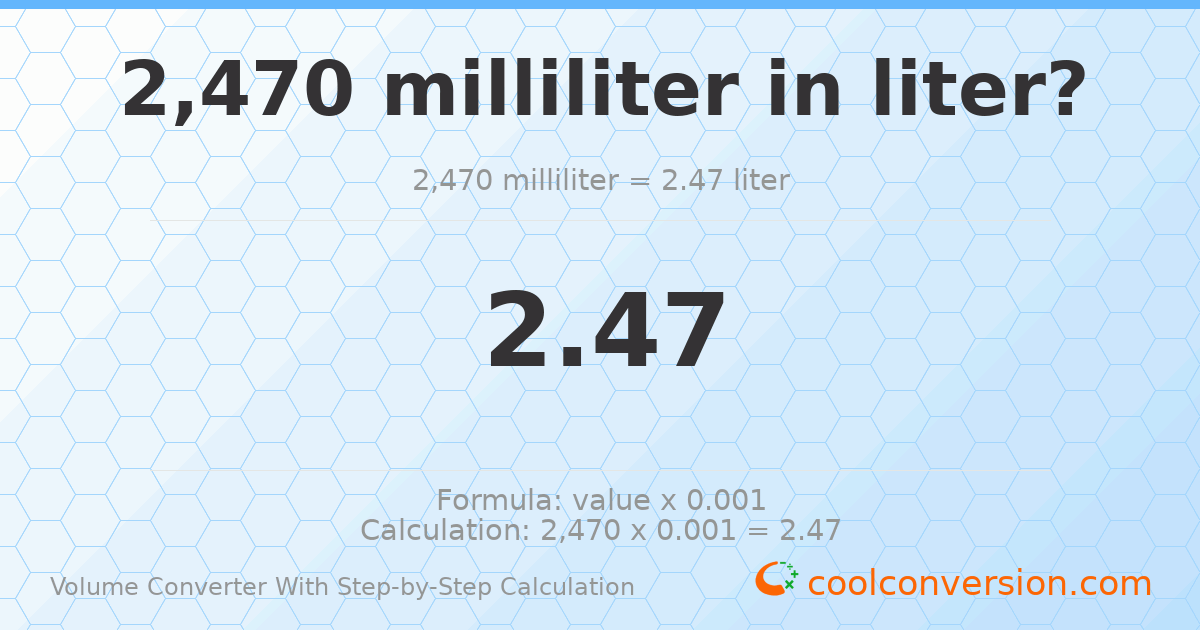2470 milliliters = 2.47 liters