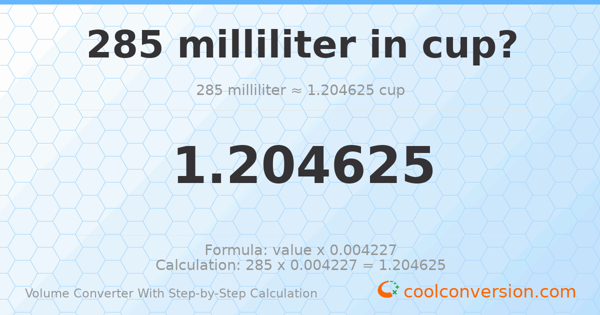 285 milliliters = 1.20462 cups