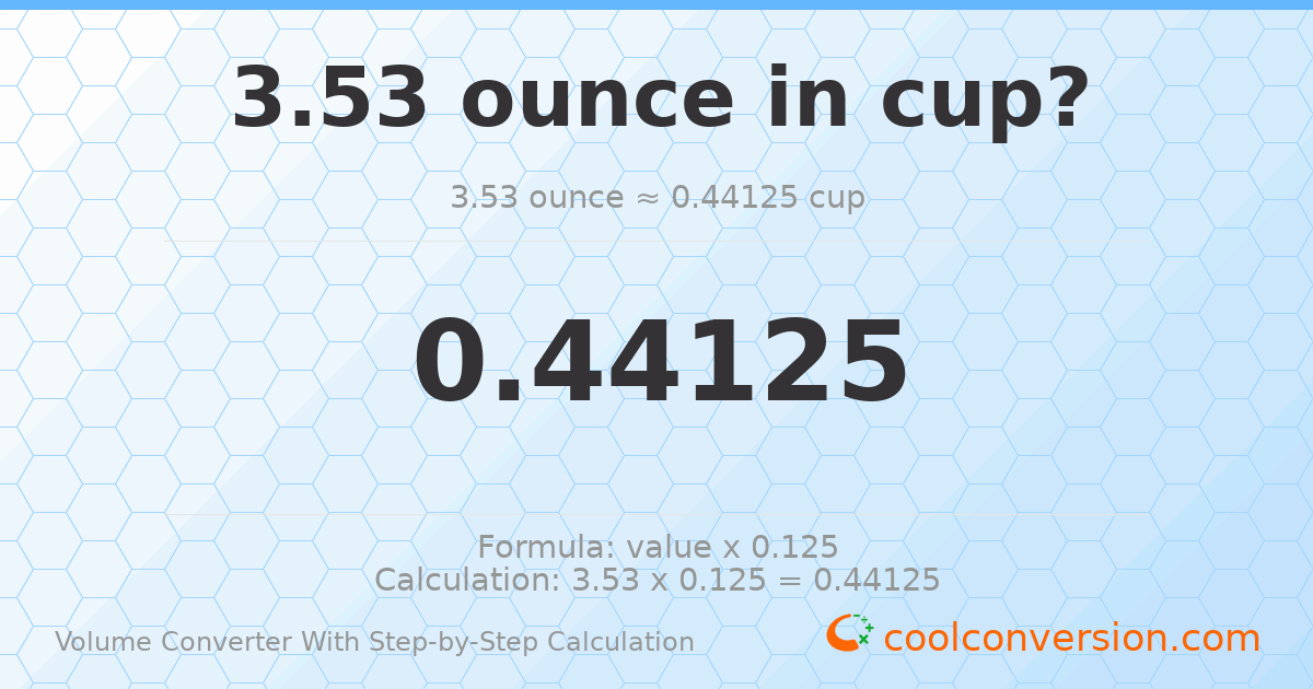 3.53 ounces = 0.44125 cups