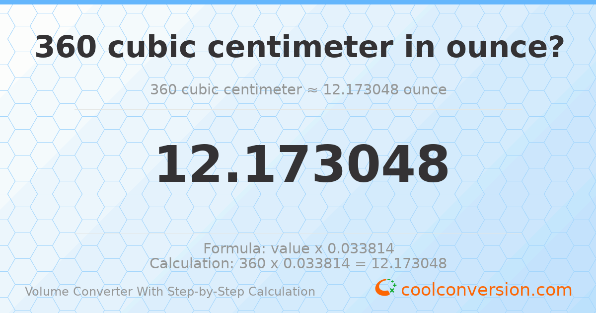 360 cubic centimeters = 12.173 ounces