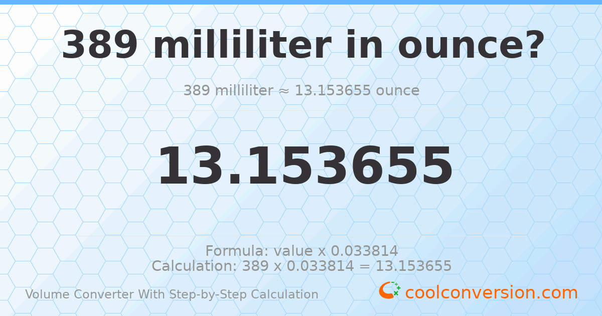 389 milliliters = 13.1537 ounces