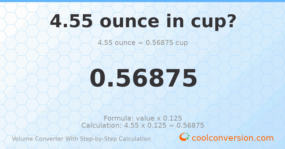 4.55 ounces = 0.56875 cups