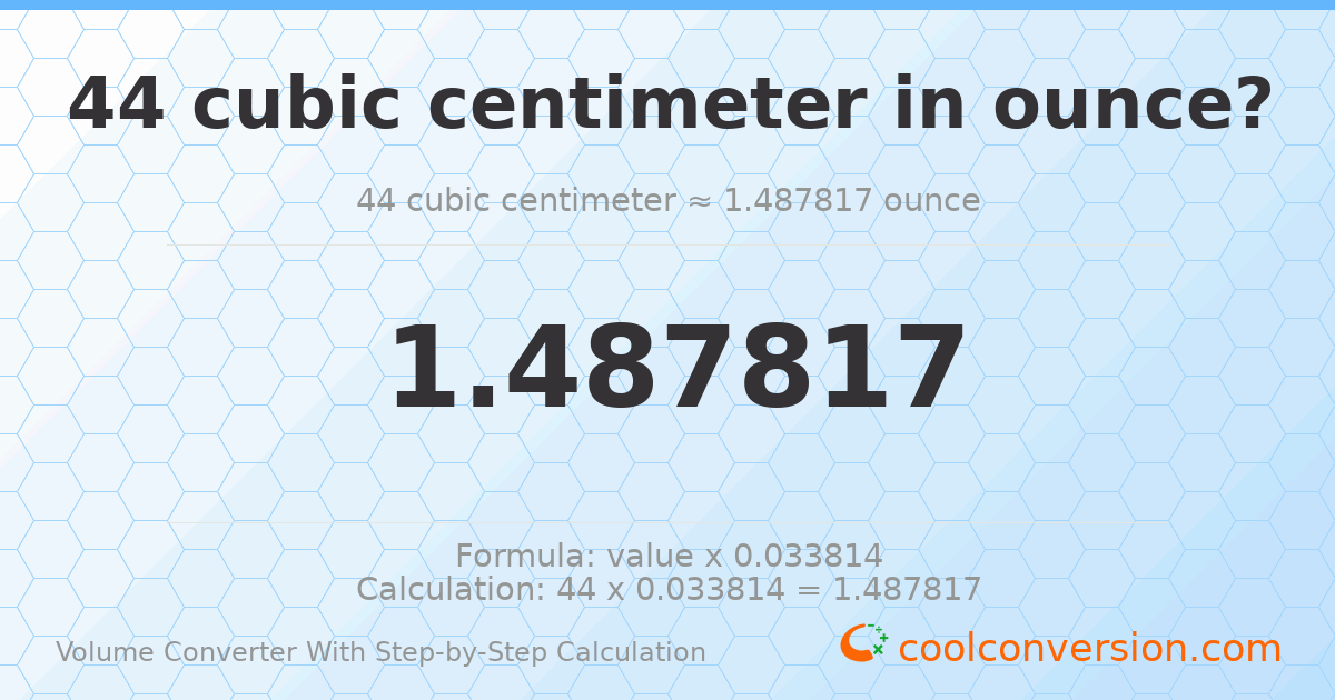 44 cubic centimeters = 1.48782 ounces