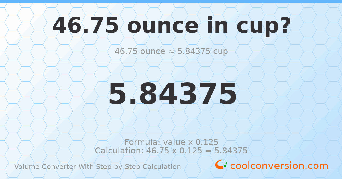 46.75 ounces = 5.84375 cups