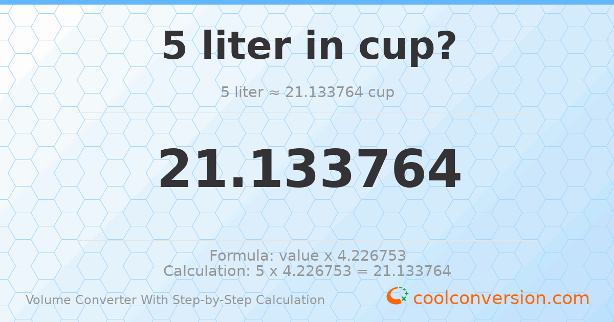 5 liters = 21.1338 cups