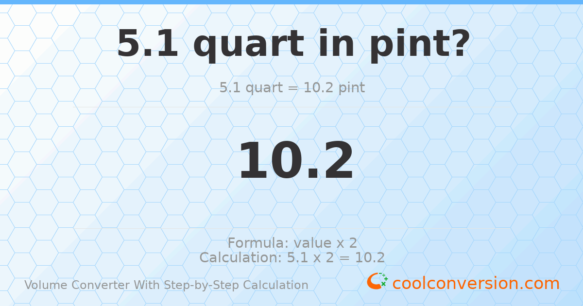 5.1 quarts = 10.2 pints