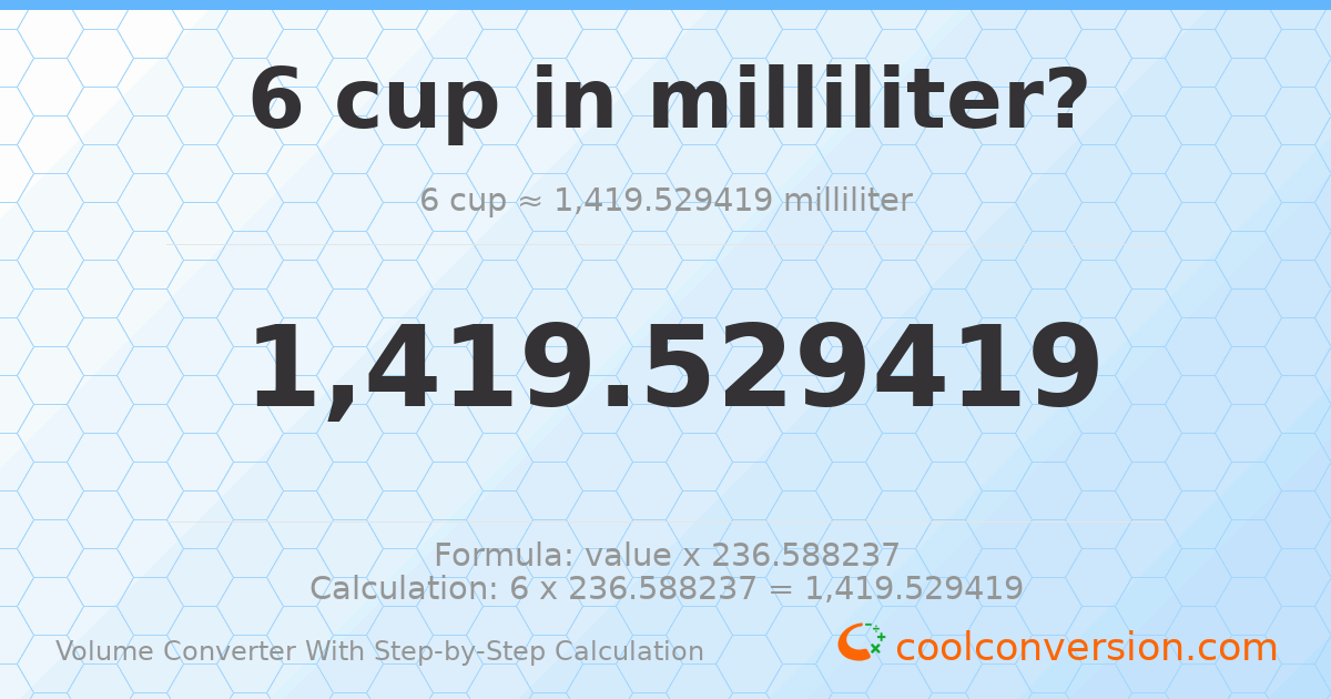 6 cups = 1419.53 milliliters