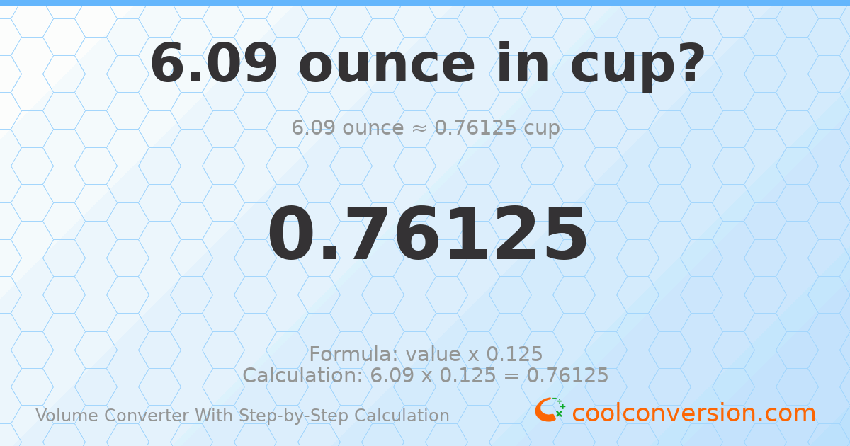 6.09 ounces = 0.76125 cups