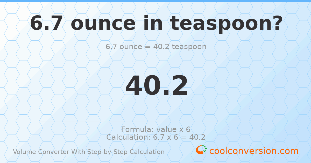 6.7 ounces = 40.2 Teaspoons
