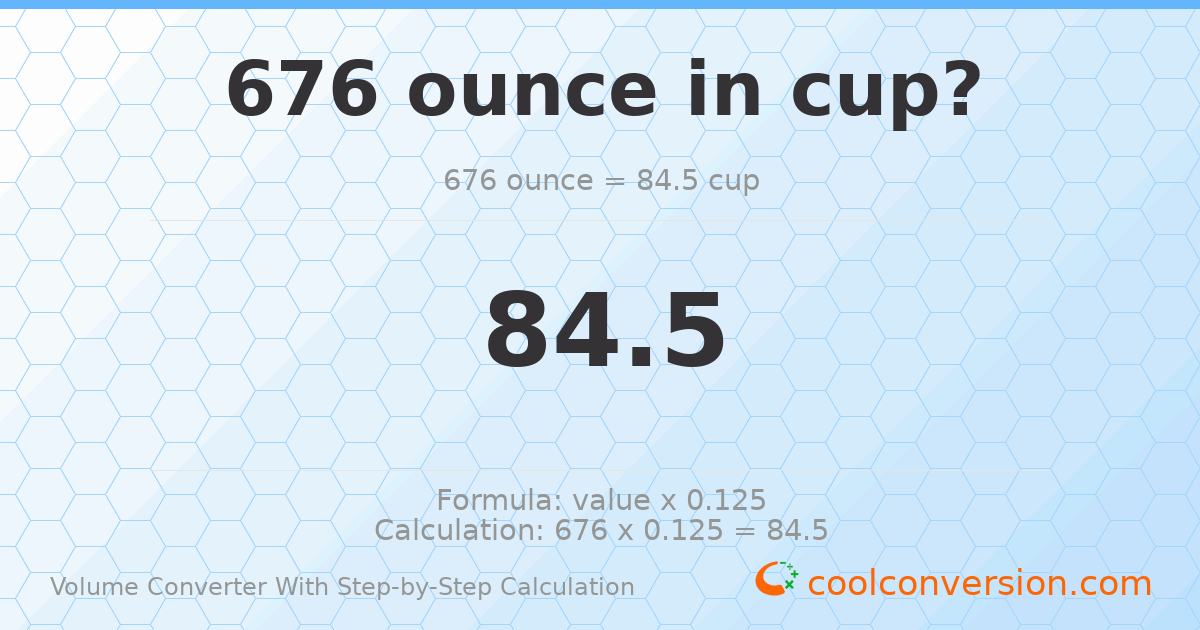 676 ounces = 84.5 cups