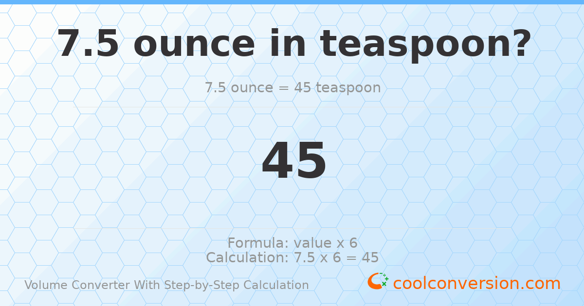 7.5 ounces = 45 Teaspoons