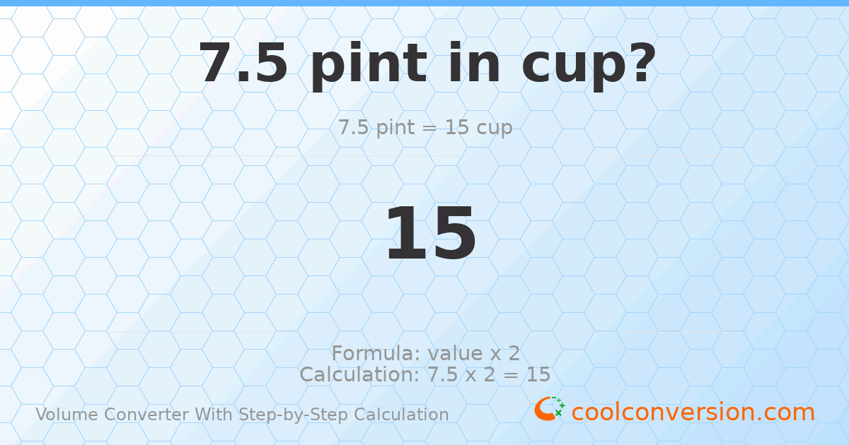7.5 pints = 15 cups