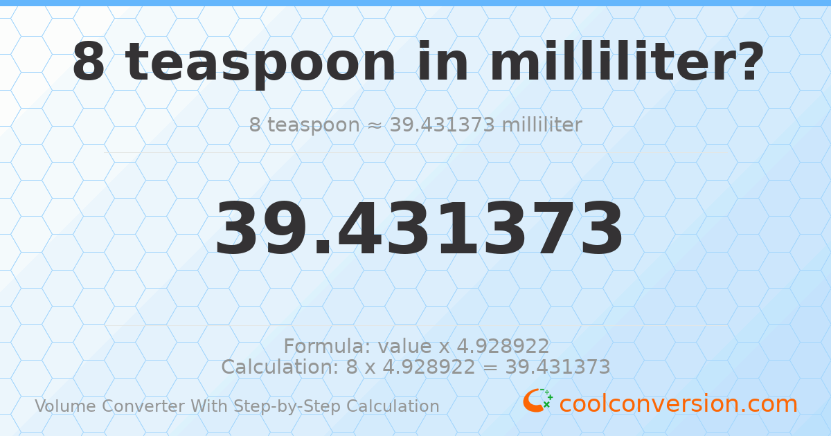 8 Teaspoons = 39.4314 milliliters