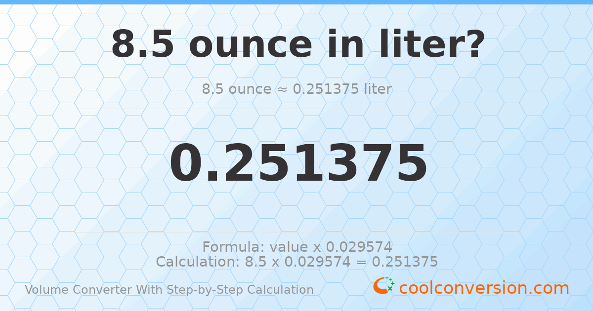 8.5 ounces = 0.251375 liters