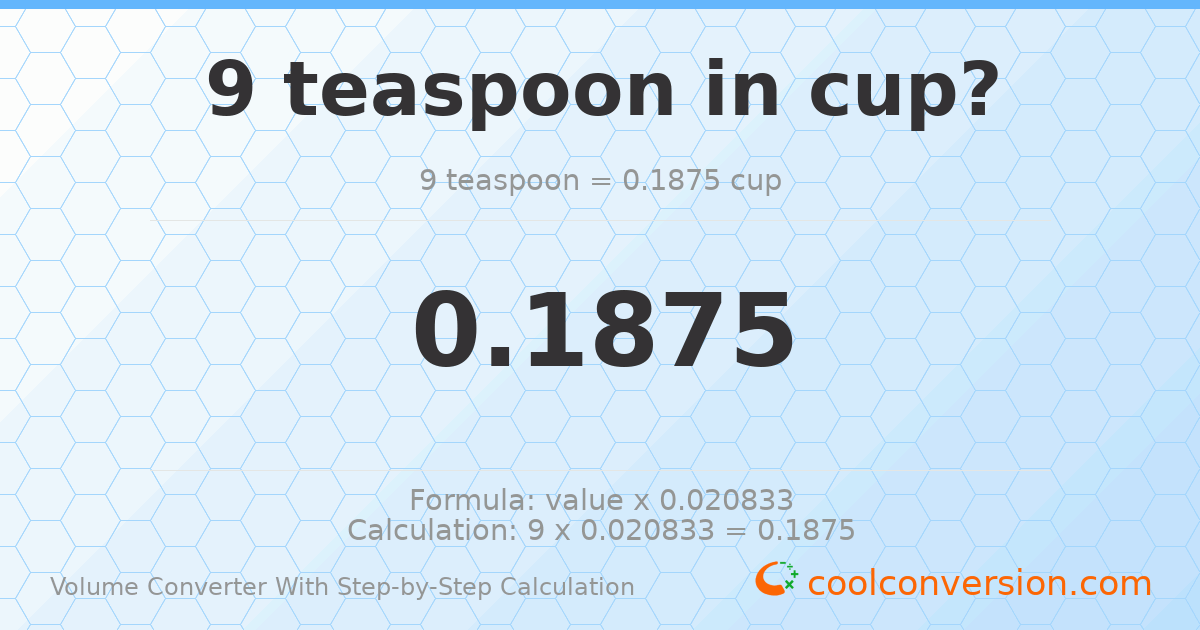 9 Teaspoons = 0.1875 cups