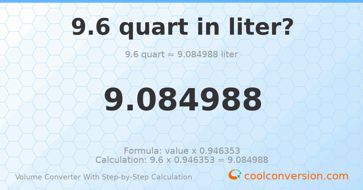 9.6 quarts = 9.08499 liters
