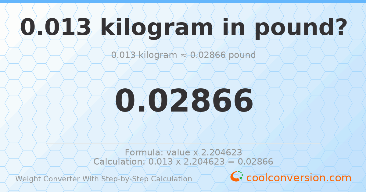 0.013 kilograms = 0.0286601 pounds