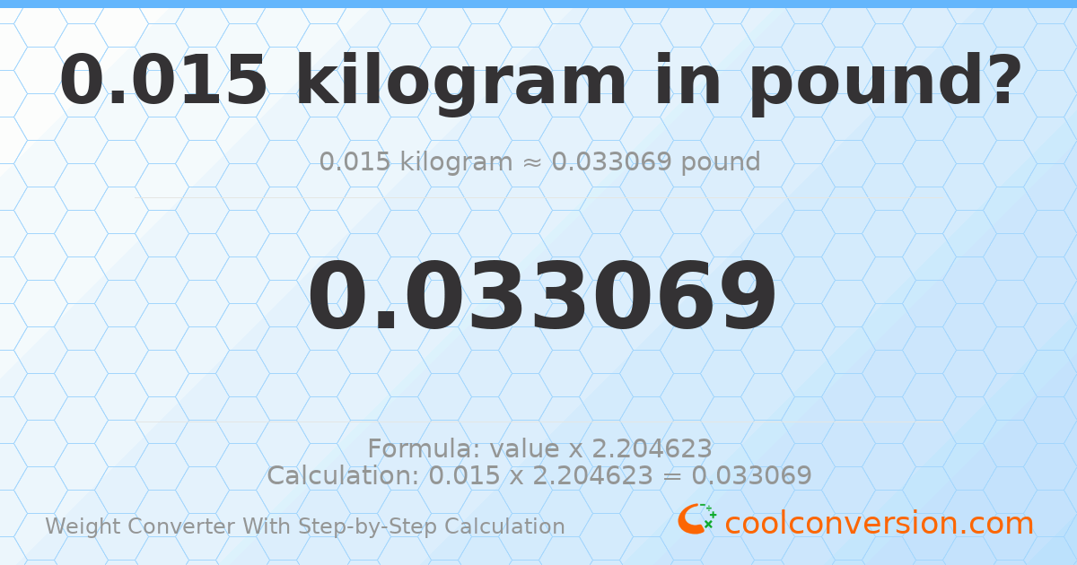 0.015 kilograms = 0.0330693 pounds