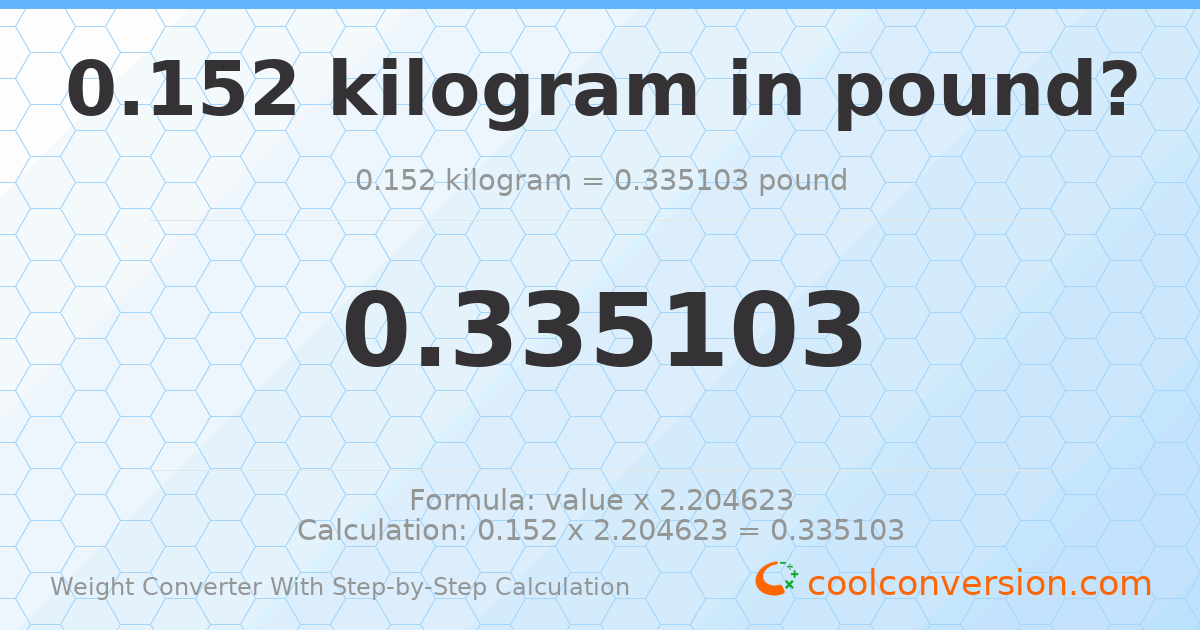0.152 kilograms = 0.335103 pounds