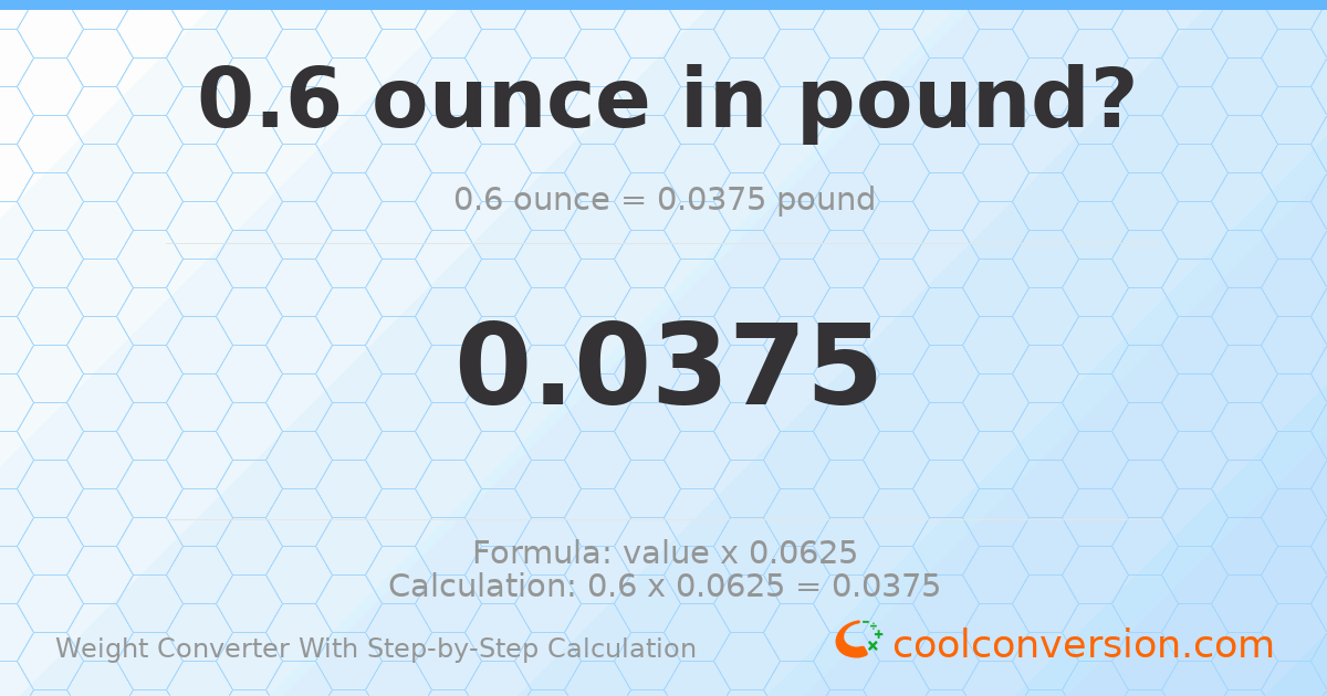 0.6 ounces = 0.0375 pounds