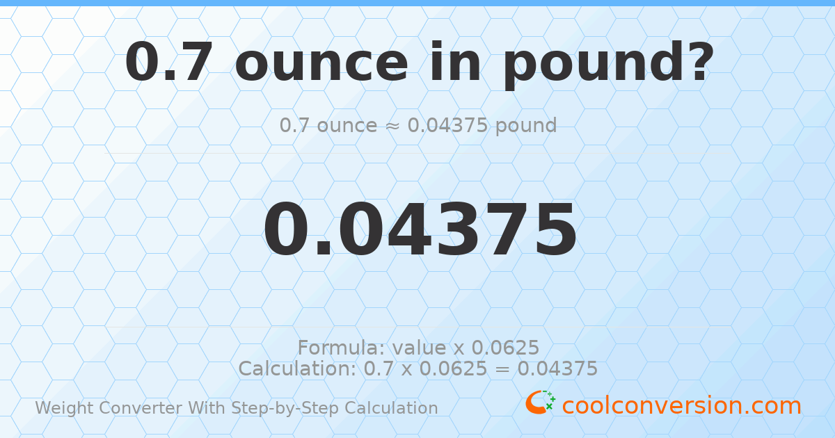 0.7 ounces = 0.04375 pounds