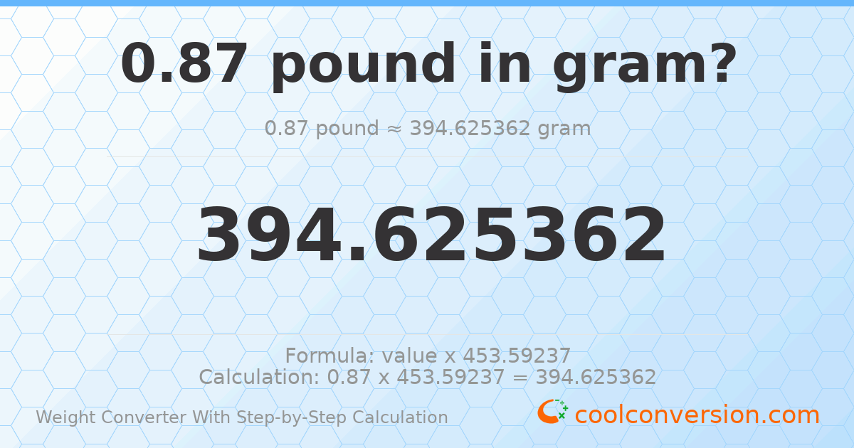 0.87 pounds = 394.625 grams
