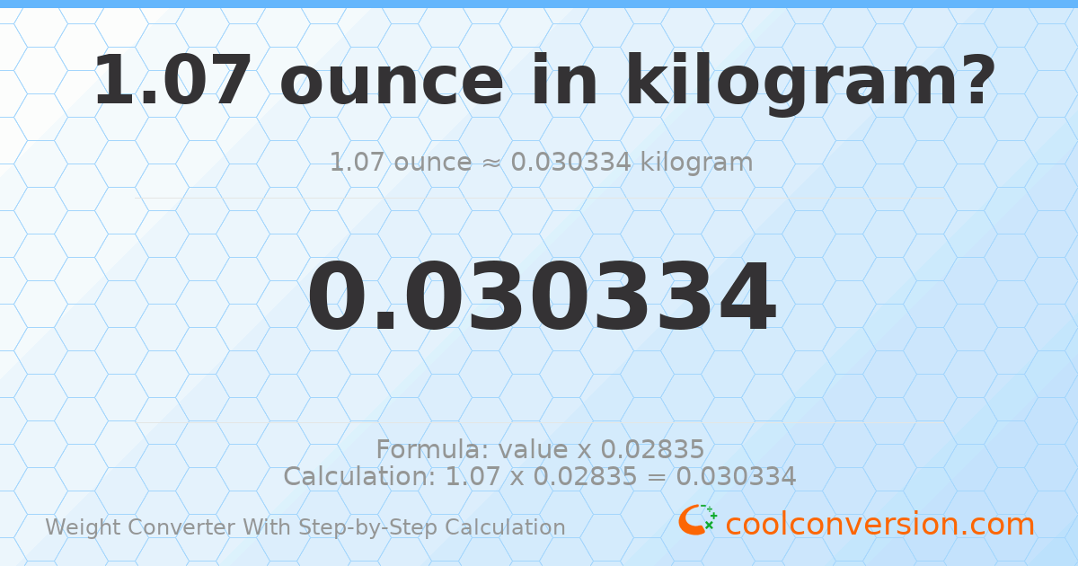 1.07 ounces = 0.030334 kilograms
