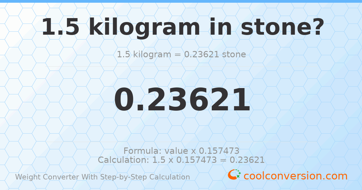 1.5 kilograms = 0.23621 stones