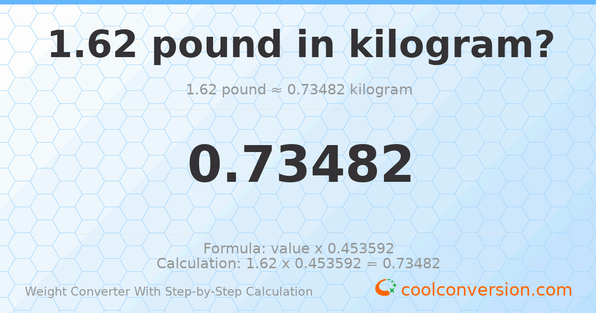 1.62 pounds = 0.73482 kilograms